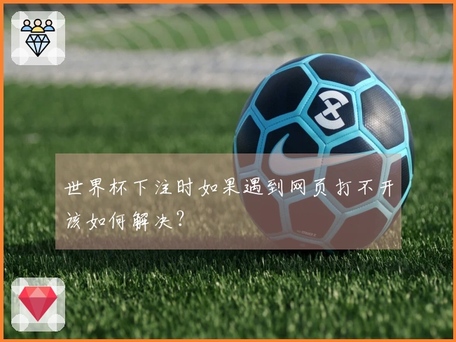 世界杯下注时如果遇到网页打不开该如何解决？