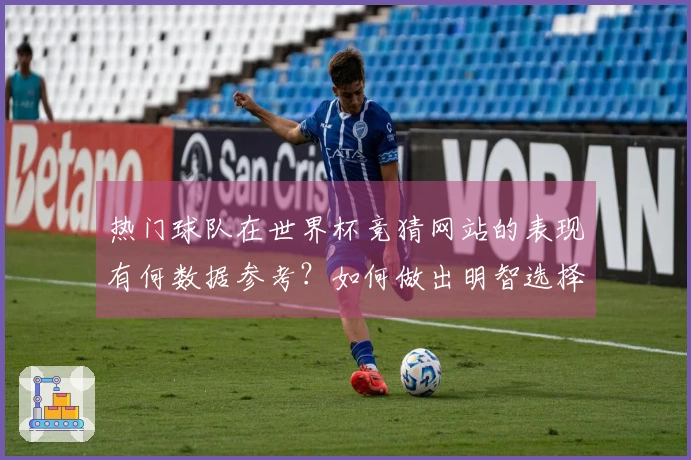 热门球队在世界杯竞猜网站的表现有何数据参考？如何做出明智选择？