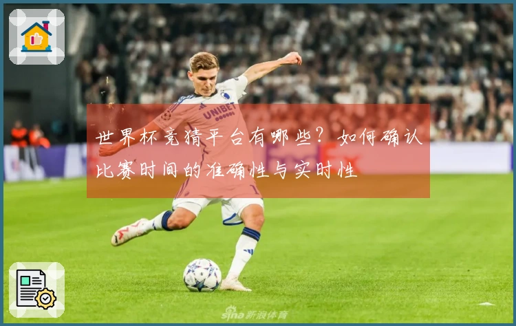 世界杯竞猜平台有哪些？如何确认比赛时间的准确性与实时性