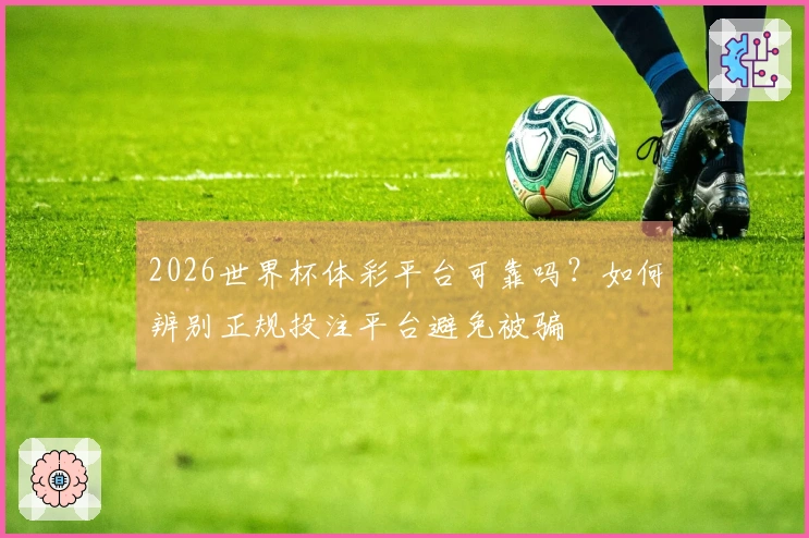 2026世界杯体彩平台可靠吗？如何辨别正规投注平台避免被骗