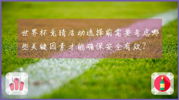 世界杯竞猜活动选择前需要考虑哪些关键因素才能确保安全有效？