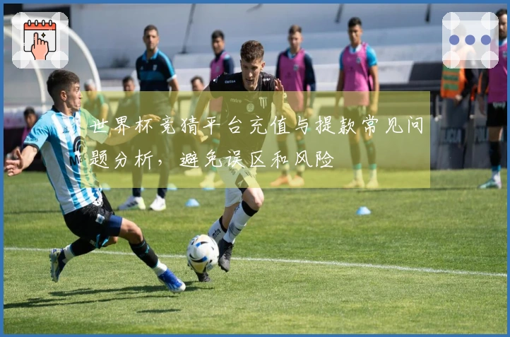 世界杯竞猜平台充值与提款常见问题分析，避免误区和风险