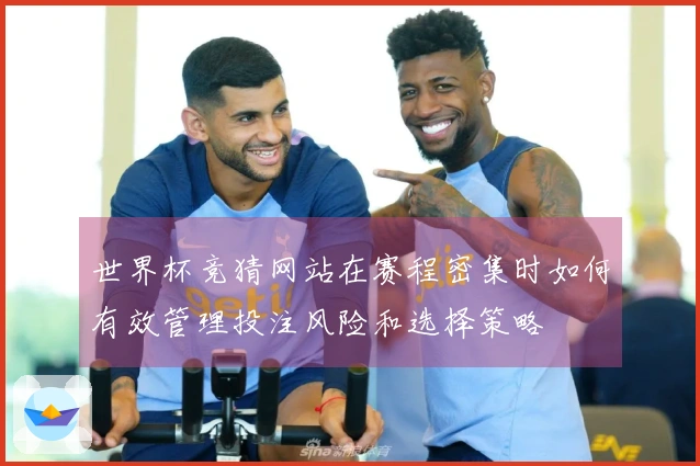 世界杯竞猜网站在赛程密集时如何有效管理投注风险和选择策略