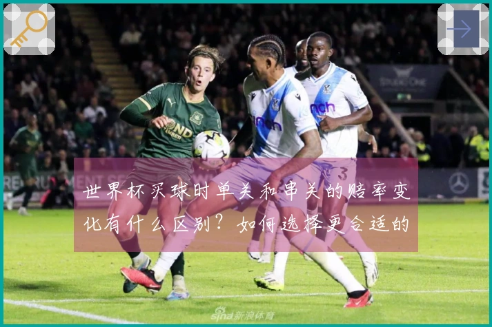 世界杯买球时单关和串关的赔率变化有什么区别？如何选择更合适的投注方式？