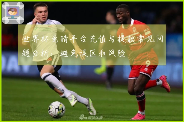 世界杯竞猜平台充值与提款常见问题分析，避免误区和风险