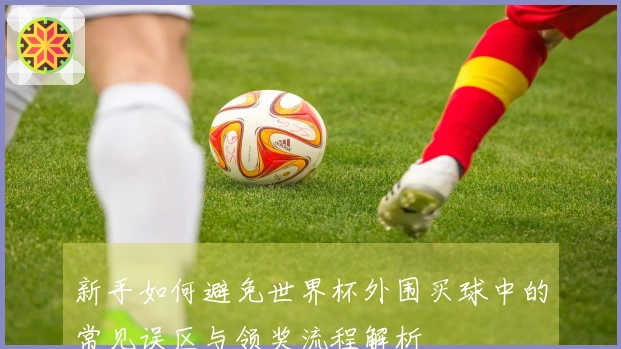 新手如何避免世界杯外围买球中的常见误区与领奖流程解析