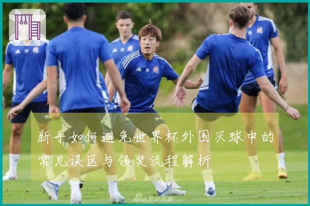 新手如何避免世界杯外围买球中的常见误区与领奖流程解析