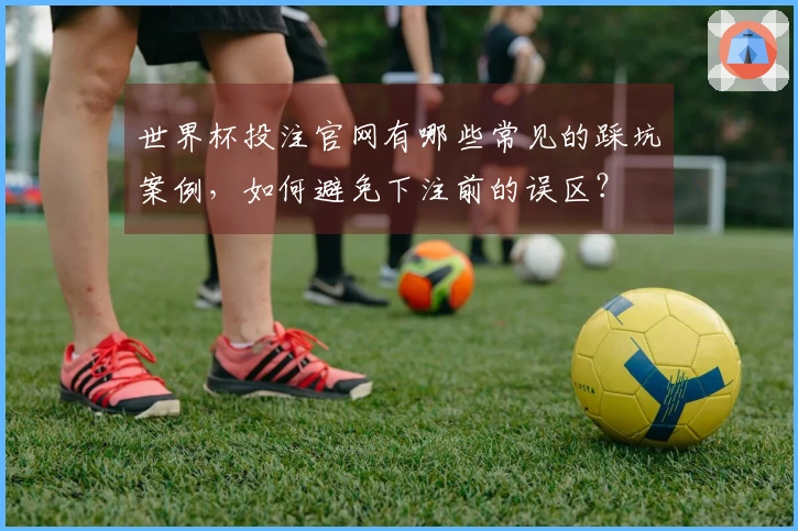 世界杯投注官网有哪些常见的踩坑案例，如何避免下注前的误区？