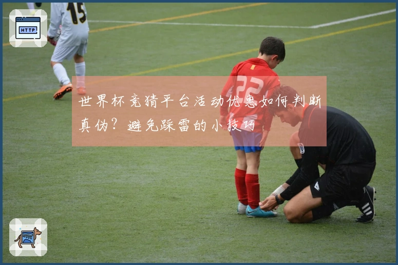 世界杯竞猜平台活动优惠如何判断真伪？避免踩雷的小技巧