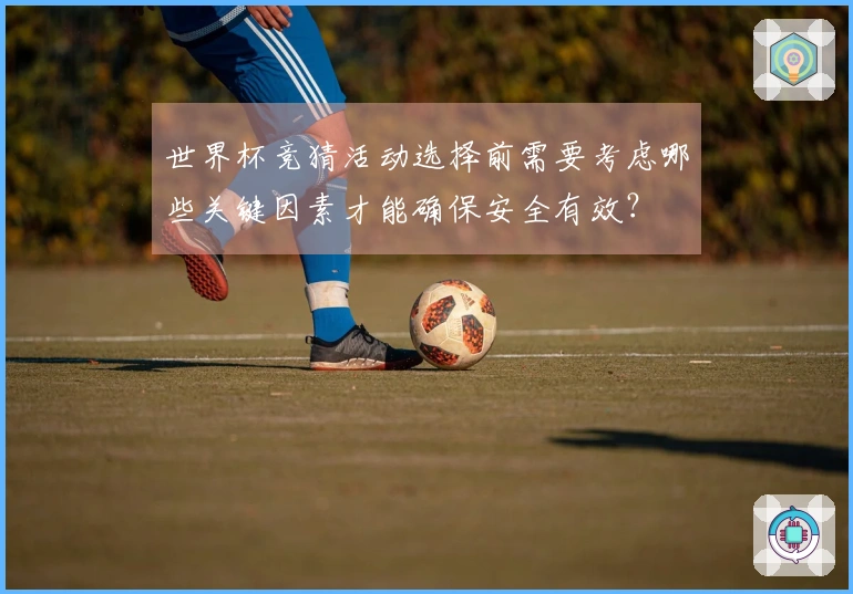 世界杯竞猜活动选择前需要考虑哪些关键因素才能确保安全有效？