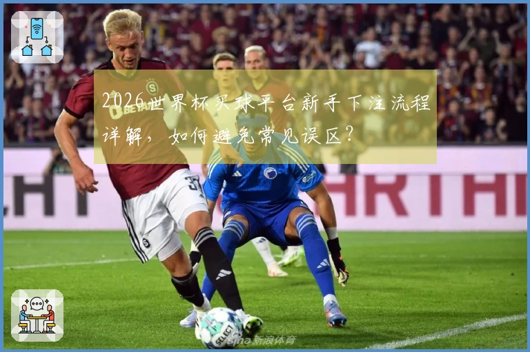 2026世界杯买球平台新手下注流程详解，如何避免常见误区？