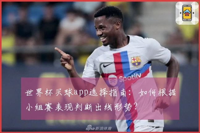 世界杯买球app选择指南：如何根据小组赛表现判断出线形势？