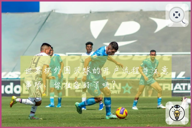 世界杯外围买球的开户流程与注意事项，你准备好了吗？