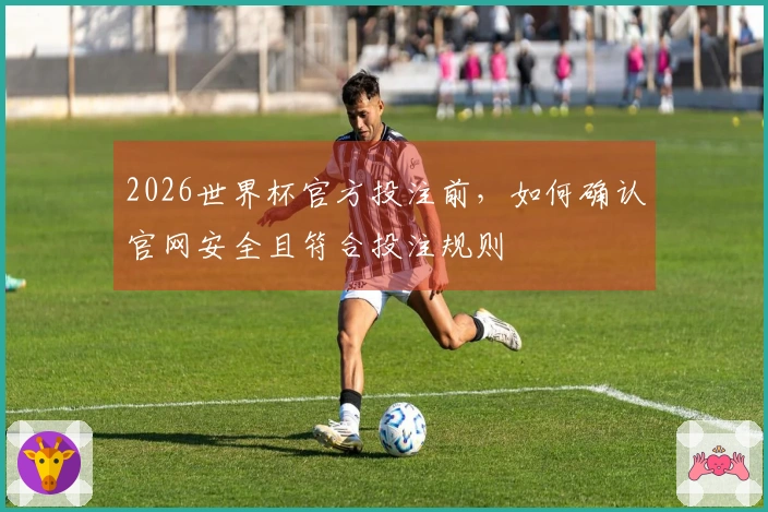 2026世界杯官方投注前，如何确认官网安全且符合投注规则