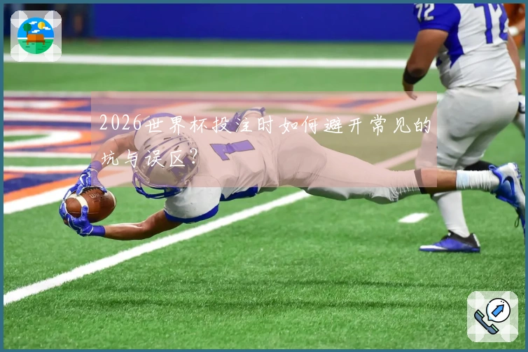 2026世界杯投注时如何避开常见的坑与误区？