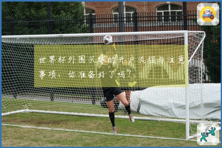 世界杯外围买球的开户流程与注意事项，你准备好了吗？