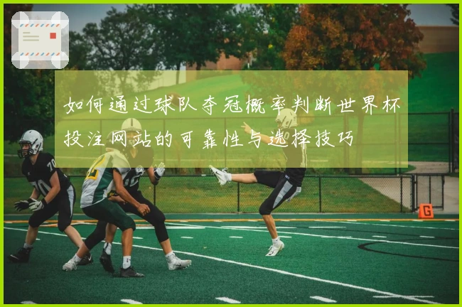 如何通过球队夺冠概率判断世界杯投注网站的可靠性与选择技巧