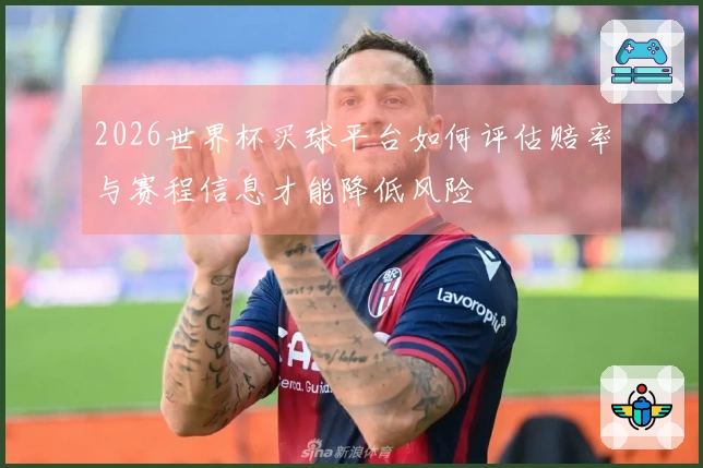 2026世界杯买球平台如何评估赔率与赛程信息才能降低风险