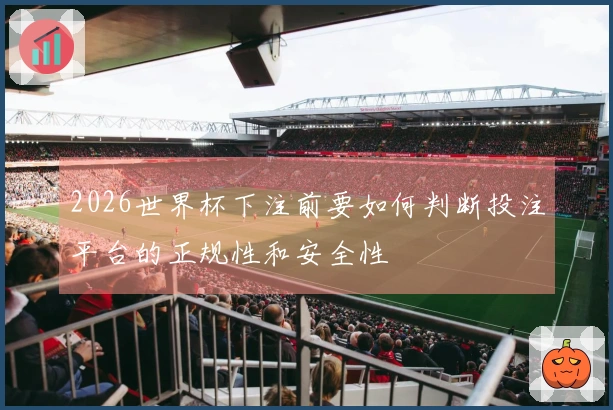 2026世界杯下注前要如何判断投注平台的正规性和安全性
